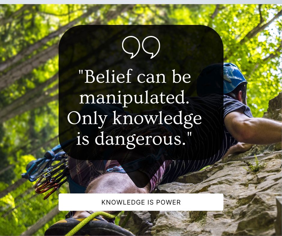 Belief can be manipulated. Only knowledge is dangerous.